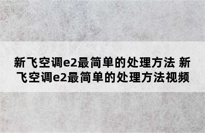 新飞空调e2最简单的处理方法 新飞空调e2最简单的处理方法视频